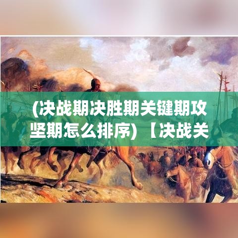 (决战期决胜期关键期攻坚期怎么排序) 【决战关键时刻：以“曹贼休走”为主题，展开三国志辉煌战役系列解读】